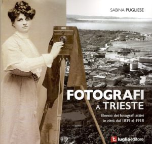 Pugliese, Sabina: Fotografi a Trieste. Elenco dei fotografi attivi dal 1893 al 1918