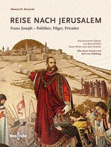 Reise nach Jerusalem Franz Joseph – Politiker, Pilger, Privatier